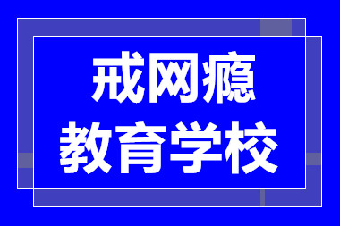 成都戒網(wǎng)癮正規(guī)化學(xué)校排名前十名單出爐一覽